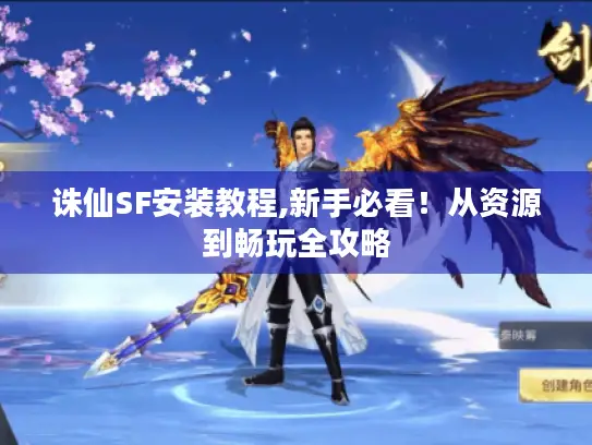 诛仙SF安装教程,新手必看!从资源到畅玩全攻略 诛仙SF安装教程,新手必看!从资源到畅玩全攻略