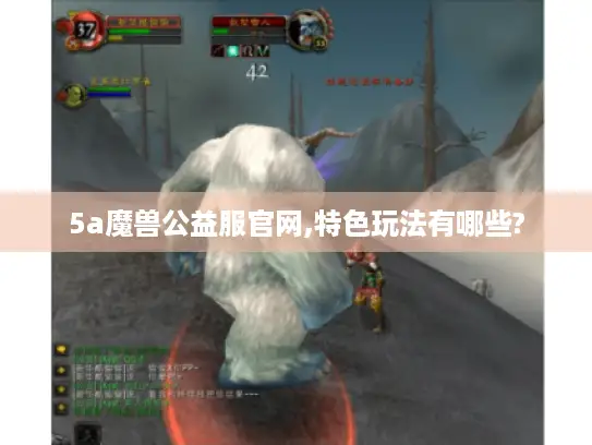 5a魔兽公益服官网,特色玩法有哪些?
