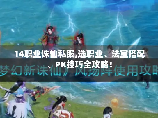 14职业诛仙私服,选职业、法宝搭配、PK技巧全攻略! 14职业诛仙私服,选职业、法宝搭配、PK技巧全攻略!
