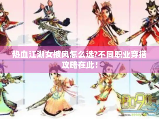 热血江湖女披风怎么选?不同职业穿搭攻略在此! 热血江湖女披风怎么选?不同职业穿搭攻略在此!