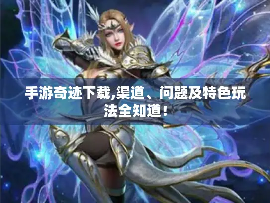 手游奇迹下载,渠道、问题及特色玩法全知道! 手游奇迹下载,渠道、问题及特色玩法全知道!