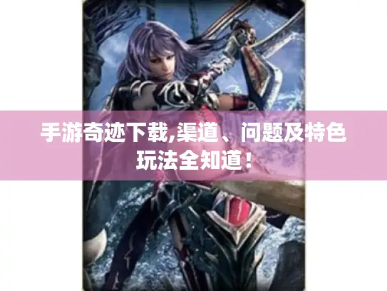 手游奇迹下载,渠道、问题及特色玩法全知道! 手游奇迹下载,渠道、问题及特色玩法全知道!