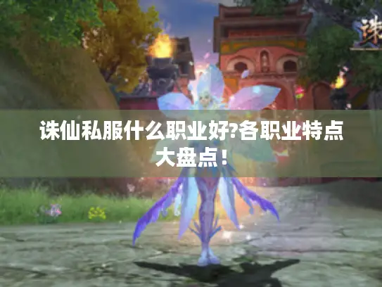 诛仙私服什么职业好?各职业特点大盘点！