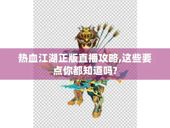 热血江湖正版直播攻略,这些要点你都知道吗?