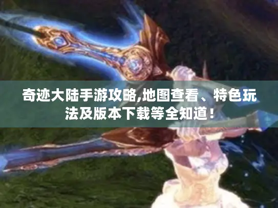 奇迹大陆手游攻略,地图查看、特色玩法及版本下载等全知道! 奇迹大陆手游攻略,地图查看、特色玩法及版本下载等全知道!