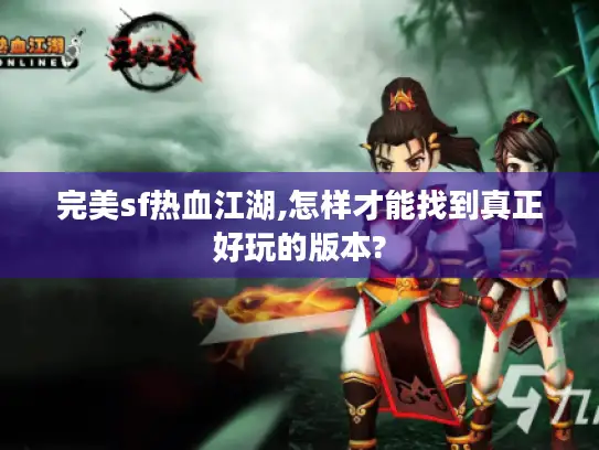 完美sf热血江湖,怎样才能找到真正好玩的版本? 完美sf热血江湖,怎样才能找到真正好玩的版本?