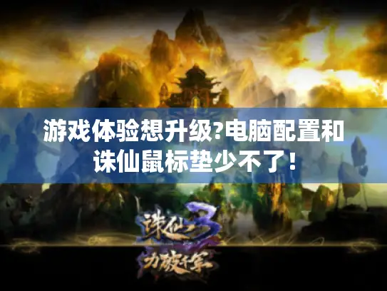 游戏体验想升级?电脑配置和诛仙鼠标垫少不了！