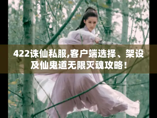 422诛仙私服,客户端选择、架设及仙鬼道无限灭魂攻略! 422诛仙私服,客户端选择、架设及仙鬼道无限灭魂攻略!