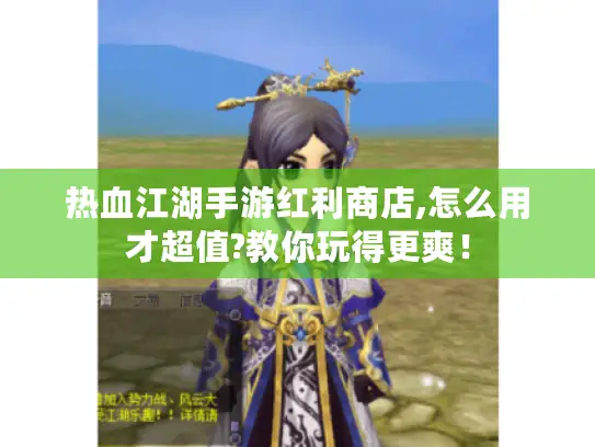 热血江湖手游红利商店,怎么用才超值?教你玩得更爽！