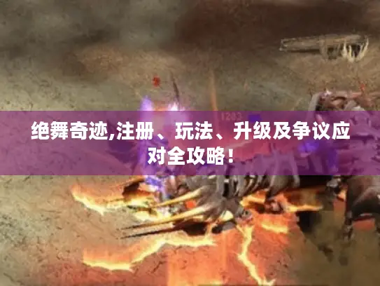 绝舞奇迹,注册、玩法、升级及争议应对全攻略！