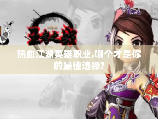 热血江湖英雄职业,哪个才是你的最佳选择?