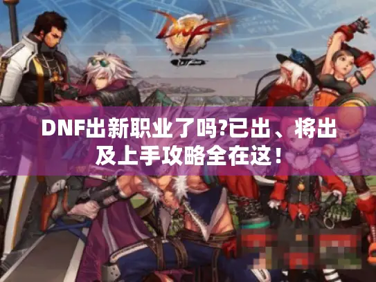 DNF出新职业了吗?已出、将出及上手攻略全在这！