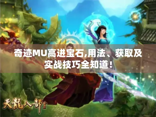 奇迹MU高进宝石,用法、获取及实战技巧全知道！