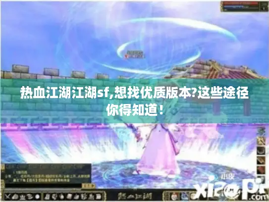 热血江湖江湖sf,想找优质版本?这些途径你得知道！