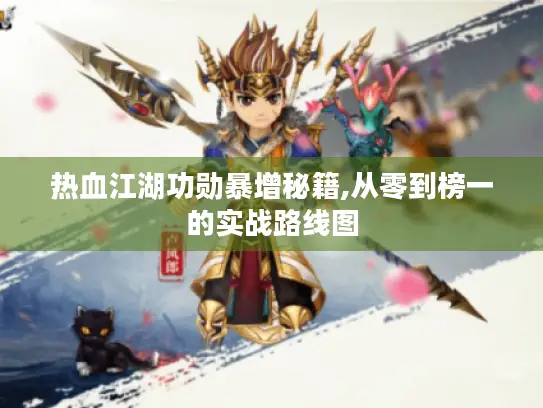 热血江湖功勋暴增秘籍,从零到榜一的实战路线图