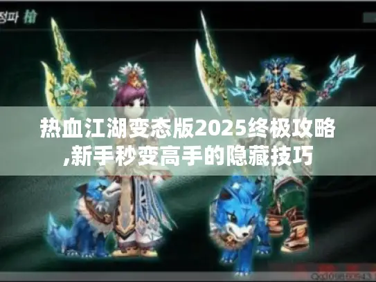热血江湖变态版2025终极攻略,新手秒变高手的隐藏技巧