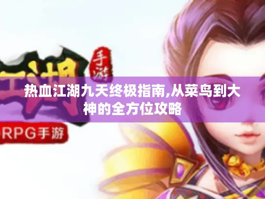 热血江湖九天终极指南,从菜鸟到大神的全方位攻略
