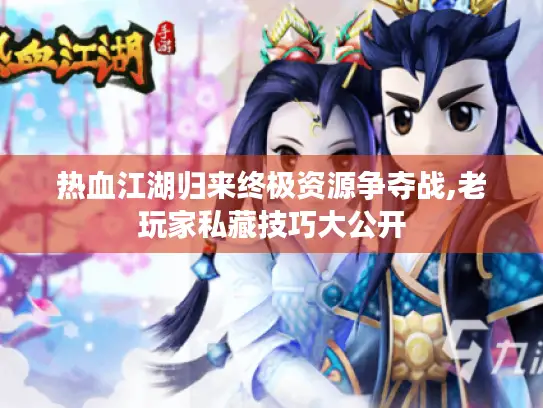 热血江湖归来终极资源争夺战,老玩家私藏技巧大公开