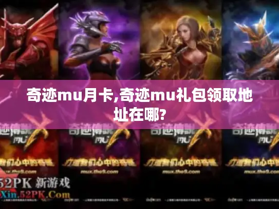 奇迹mu月卡,奇迹mu礼包领取地址在哪? 奇迹mu月卡,奇迹mu礼包领取地址在哪?