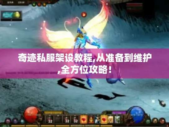 奇迹私服架设教程,从准备到维护,全方位攻略! 奇迹私服架设教程,从准备到维护,全方位攻略!