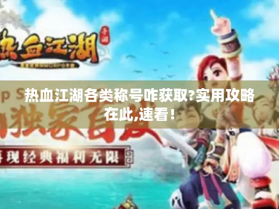 热血江湖各类称号咋获取?实用攻略在此,速看！