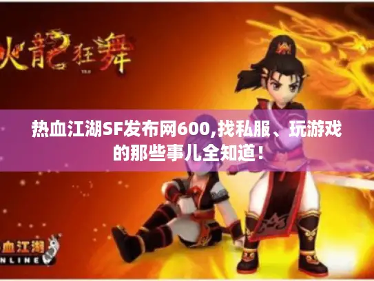 热血江湖SF发布网600,找私服、玩游戏的那些事儿全知道！