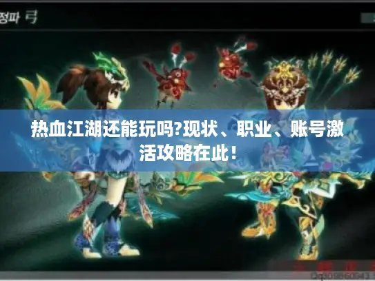 热血江湖还能玩吗?现状、职业、账号激活攻略在此！