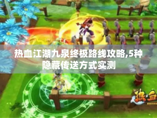 热血江湖九泉终极路线攻略,5种隐藏传送方式实测