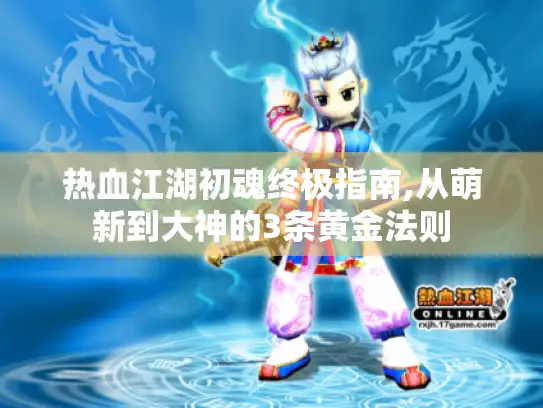 热血江湖初魂终极指南,从萌新到大神的3条黄金法则