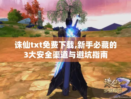 诛仙txt免费下载,新手必藏的3大安全渠道与避坑指南