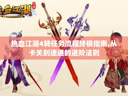 热血江湖4转任务流程终极指南,从卡关到速通的进阶法则