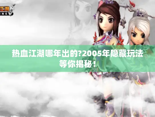 热血江湖哪年出的?2005年隐藏玩法等你揭秘！
