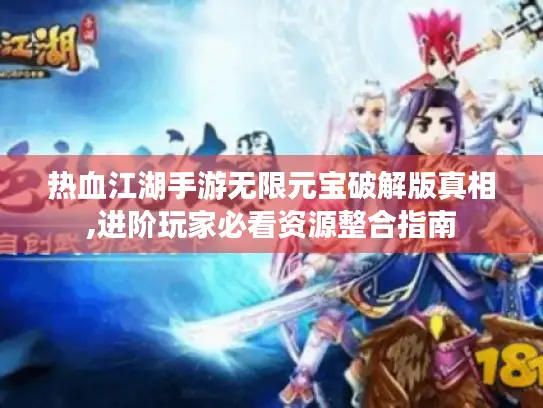 热血江湖手游无限元宝破解版真相,进阶玩家必看资源整合指南 热血江湖手游无限元宝破解版真相,进阶玩家必看资源整合指南