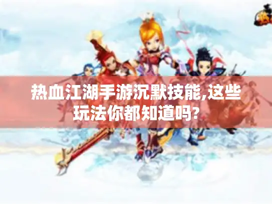 热血江湖手游沉默技能,这些玩法你都知道吗? 热血江湖手游沉默技能,这些玩法你都知道吗?