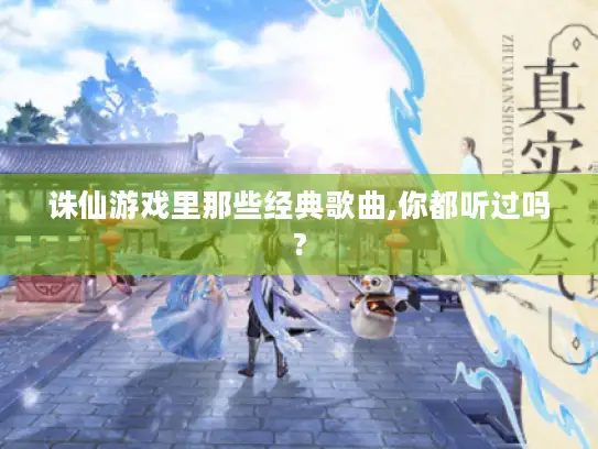 诛仙游戏里那些经典歌曲,你都听过吗?