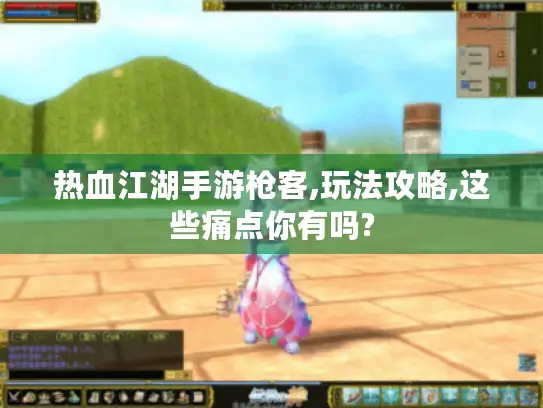 热血江湖手游枪客,玩法攻略,这些痛点你有吗? 热血江湖手游枪客,玩法攻略,这些痛点你有吗?