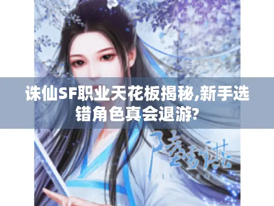 诛仙SF职业天花板揭秘,新手选错角色真会退游? 诛仙SF职业天花板揭秘,新手选错角色真会退游?
