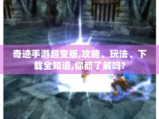 奇迹手游超变版,攻略、玩法、下载全知道,你都了解吗?