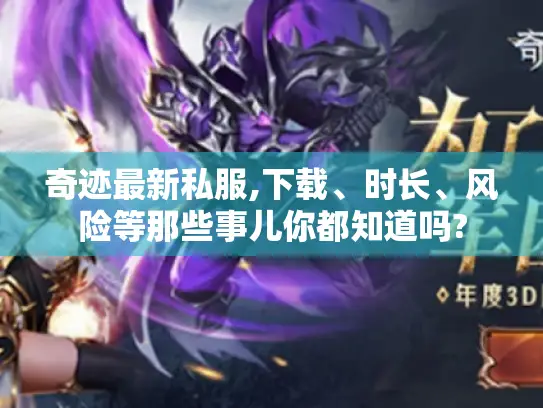 奇迹最新私服,下载、时长、风险等那些事儿你都知道吗? 奇迹最新私服,下载、时长、风险等那些事儿你都知道吗?