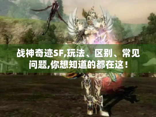战神奇迹SF,玩法、区别、常见问题,你想知道的都在这! 战神奇迹SF,玩法、区别、常见问题,你想知道的都在这!