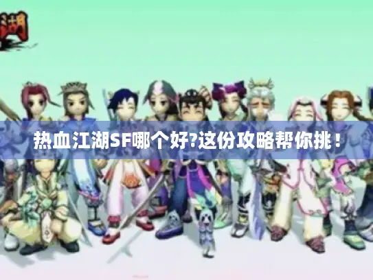热血江湖SF哪个好?这份攻略帮你挑！