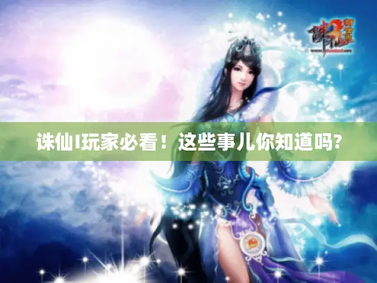 诛仙I玩家必看！这些事儿你知道吗?