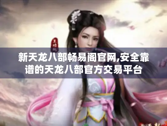 新天龙八部畅易阁官网,安全靠谱的天龙八部官方交易平台 新天龙八部畅易阁官网,安全靠谱的天龙八部官方交易平台