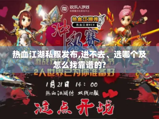 热血江湖私服发布,进不去、选哪个及怎么找靠谱的?