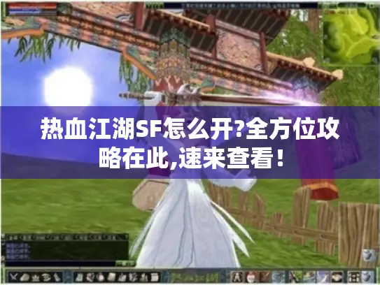 热血江湖SF怎么开?全方位攻略在此,速来查看！