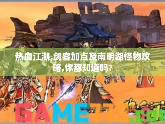 热血江湖,剑客加点及南明湖怪物攻略,你都知道吗?