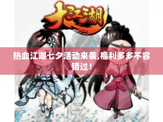 热血江湖七夕活动来袭,福利多多不容错过！