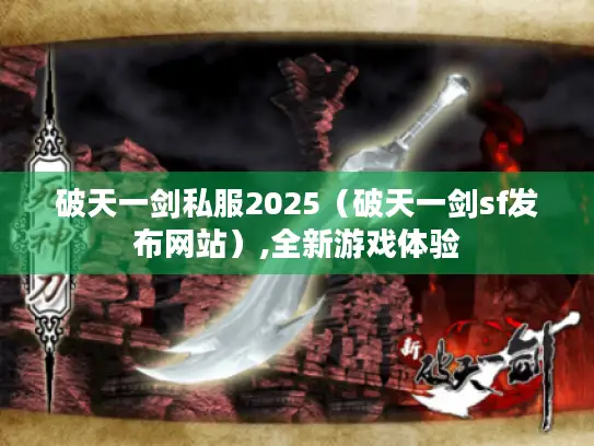 破天一剑私服2025(破天一剑sf发布网站),全新游戏体验 破天一剑私服2025(破天一剑sf发布网站),全新游戏体验