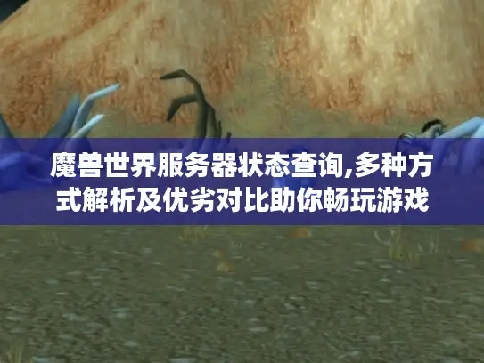 魔兽世界服务器状态查询,多种方式解析及优劣对比助你畅玩游戏 魔兽世界服务器状态查询,多种方式解析及优劣对比助你畅玩游戏