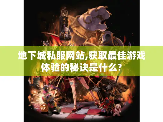 地下城私服网站,获取最佳游戏体验的秘诀是什么?